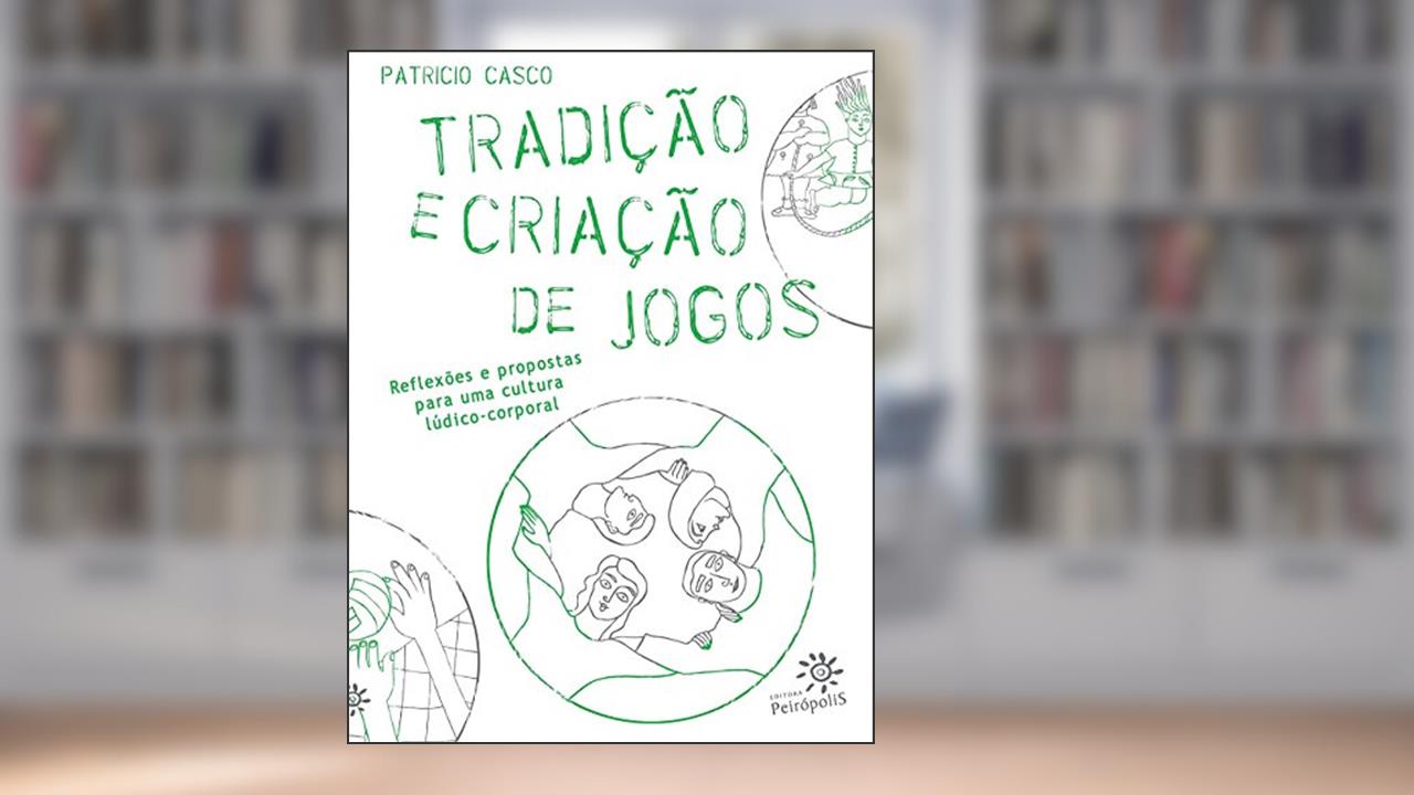 Capa de Tradição e criação de jogos: Reflexões e propostas para uma cultura lúdico-corporal, do autor Patricio Casco