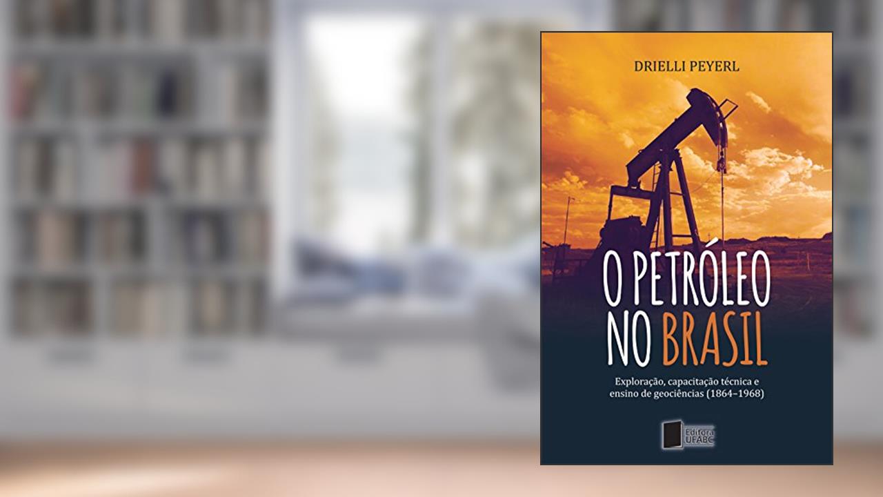 Capa de O petróleo no Brasil: exploração, capacitação técnica e ensino de geociências (1864-1968), do autor Drielli Peyerl