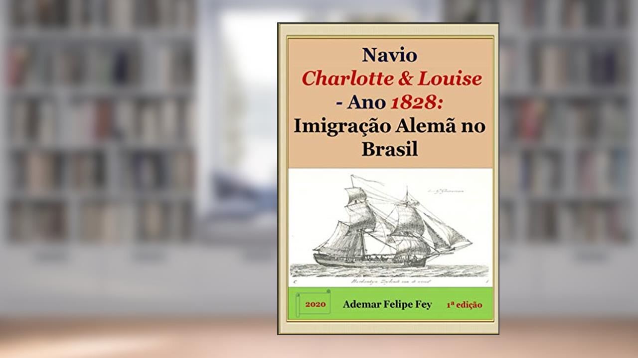 Capa de Navio Charlotte & Louise - Ano 1828. Imigração Alemã no Brasil, do autor Ademar Felipe Fey