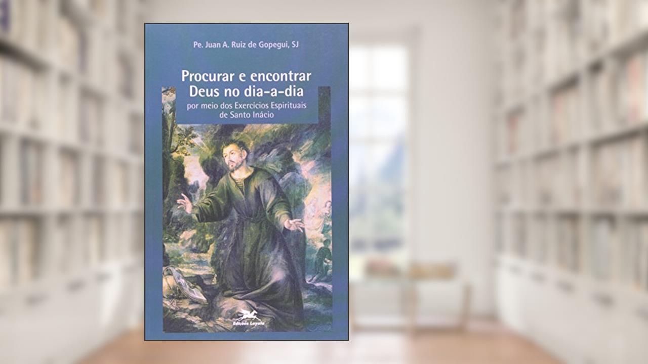 Capa de Procurar e encontrar Deus no dia a dia por meio dos Exercícios Espirituais de Santo Inácio, do autor Juan A. Ruiz de Gopegui