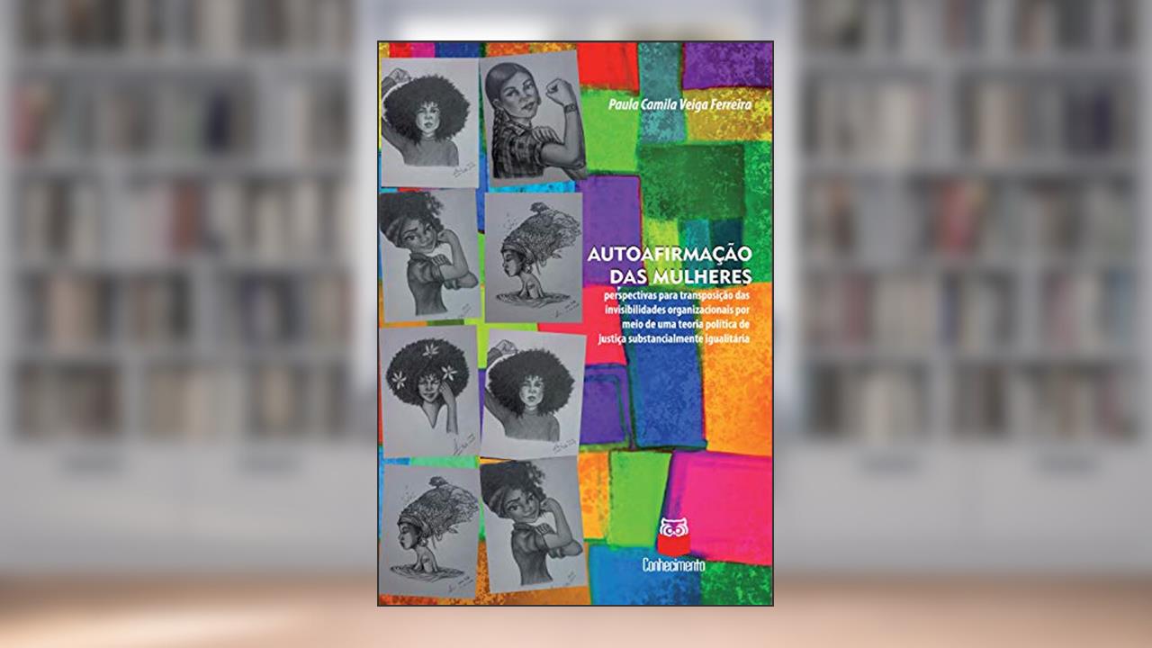 Capa de Autoafirmação das mulheres: Perspectivas para transposição das invisibilidades organizacionais por meio de uma teoria política de justiça substancialmente igualitária, do autor Paula Camila Veiga Ferreira