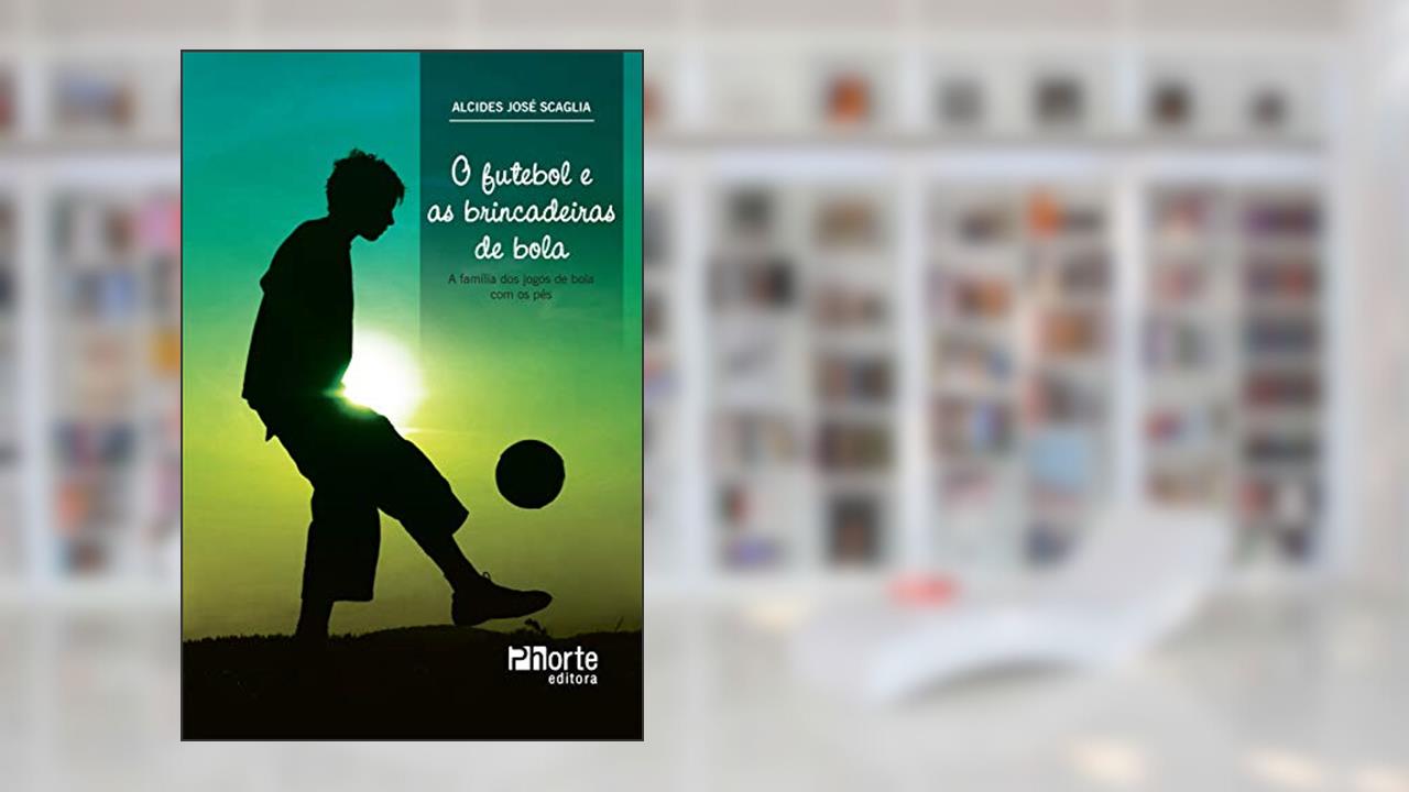 Capa de O futebol e as brincadeiras de bola: a família dos jogos de bola com os pés, do autor Alcides José Scaglia