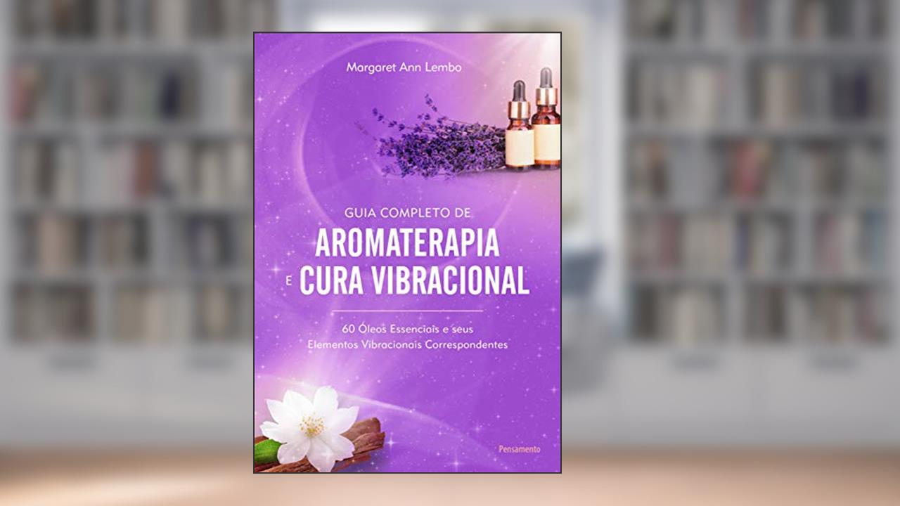 Capa de Guia Completo de Aromaterapia e Cura Vibracional: 60 óleos Essenciais e Seus Elementos Vibracionais Correspondentes, do autor Margaret Ann Lembo