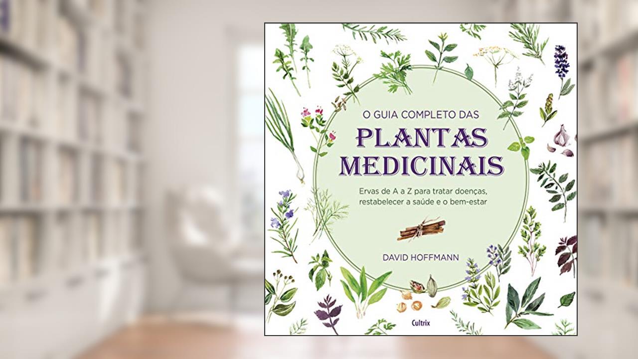 Capa de O Guia Completo das Plantas Medicinais: Ervas de a a z Para Tratar Doenças, Restabelecer a Saúde e o Bem-estar., do autor David Hoffman