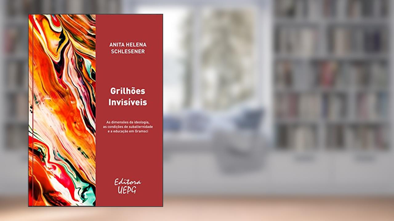 Capa de Grilhões invisíveis: as dimensões da ideologia, as condições de subalternidade e a educação em Gramsci, do autor Anita Helena Schlesener
