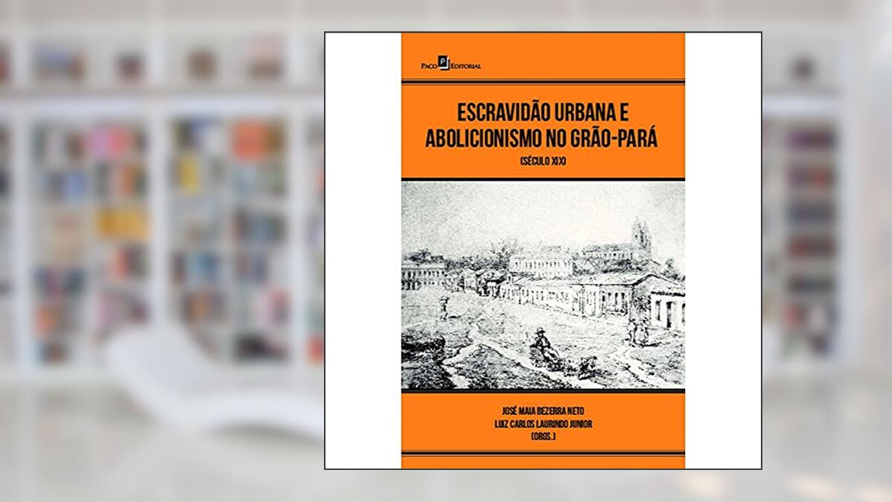 Capa de Escravidão Urbana e Abolicionismo no Grão-Pará: Século XIX, do autor Ana Carolina Trindade Cravo; Pedro Monteiro Neves