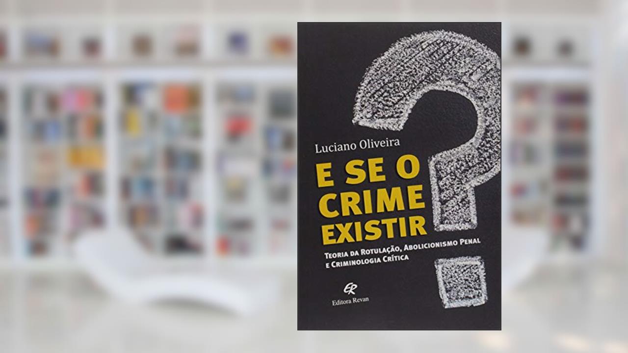 Capa de E se o Crime Existir?: Teoria da Rotulação, Abolicionista Penal e Criminologia Crítica, do autor Luciano Oliveira