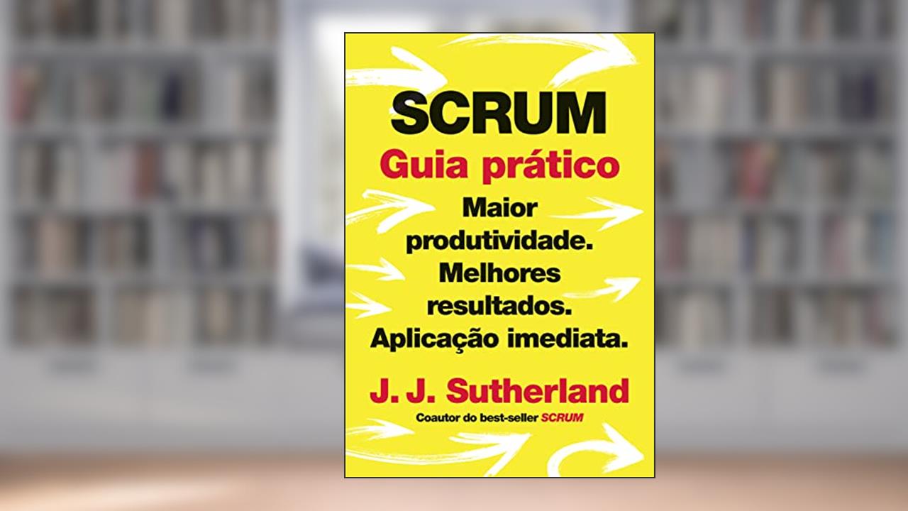 Capa de Scrum: Guia prático: Maior produtividade. Melhores resultados. Aplicação imediata., do autor J. J. Sutherland