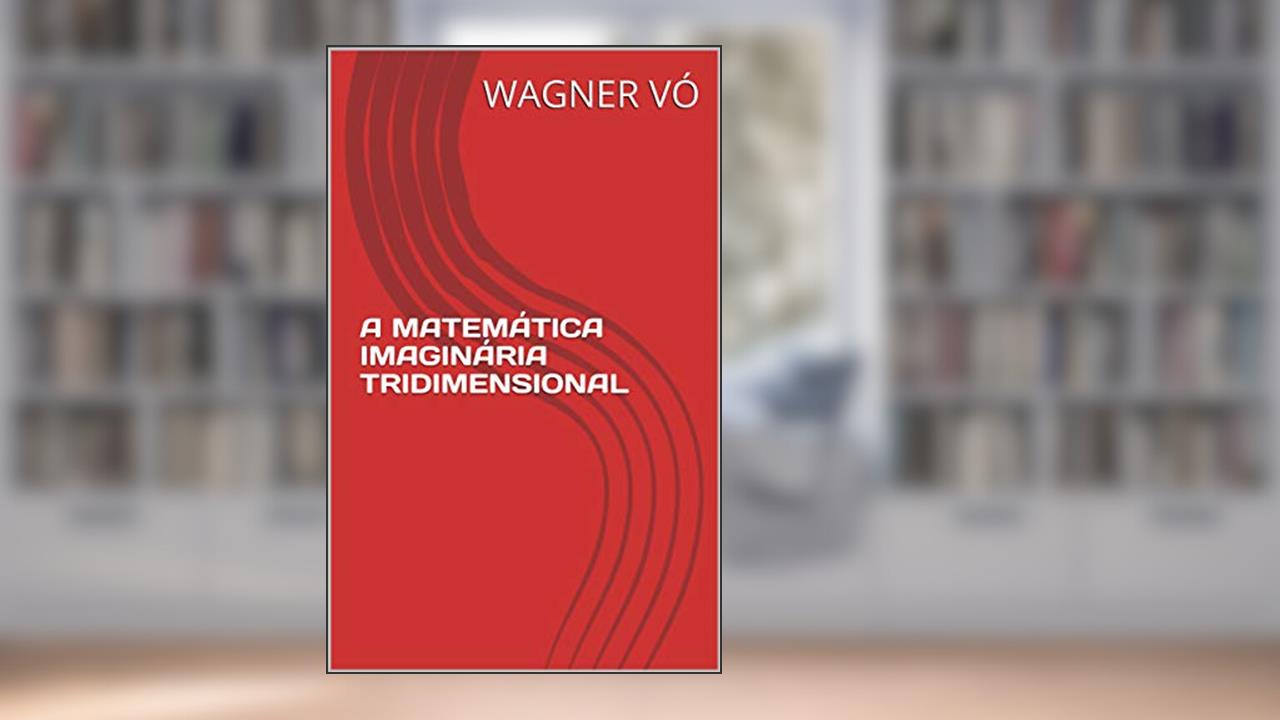Capa de A MATEMÁTICA IMAGINÁRIA TRIDIMENSIONAL, do autor WAGNER VÓ