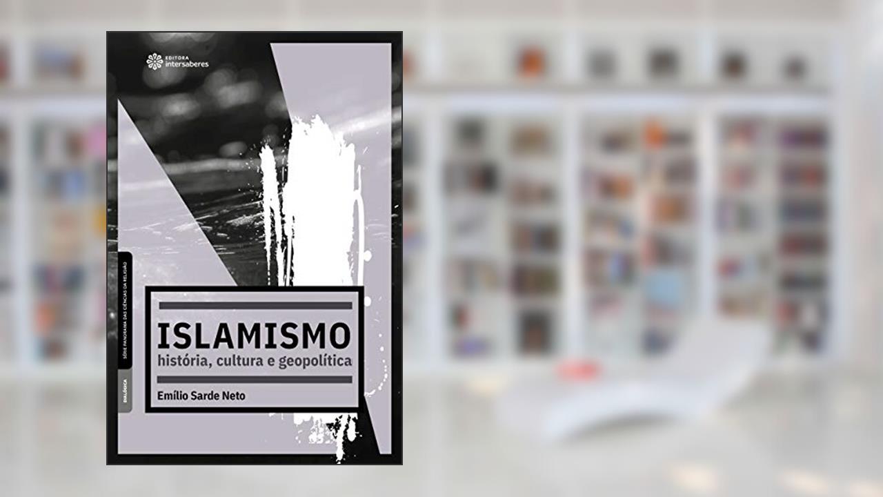 Islamismo: história, cultura e geopolítica, de Emílio Sarde Neto