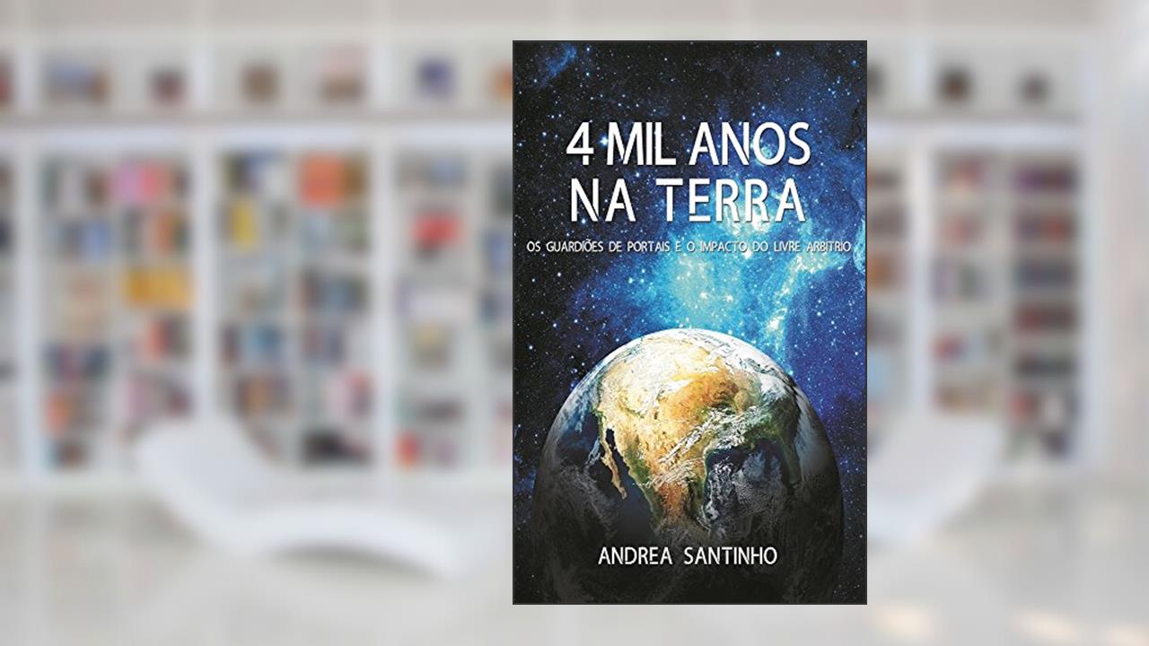 Capa de 4 MIL ANOS NA TERRA: Os Guardiões de Portais e o impacto do livre arbítrio, do autor Andrea Santinho