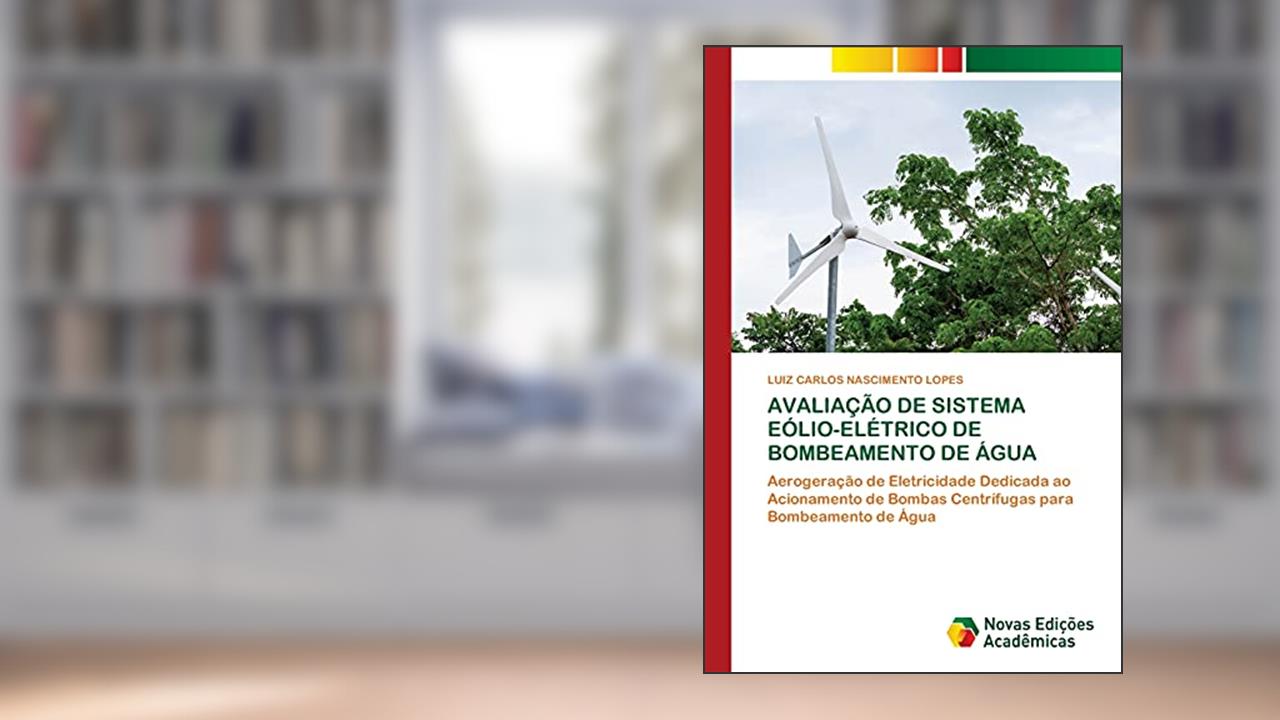 Capa de AVALIAÇÃO DE SISTEMA EÓLIO-ELÉTRICO DE BOMBEAMENTO DE ÁGUA: Aerogeração de Eletricidade Dedicada ao Acionamento de Bombas Centrífugas para Bombeamento de Água, do autor LUIZ CARLOS NASCIMENTO LOPES