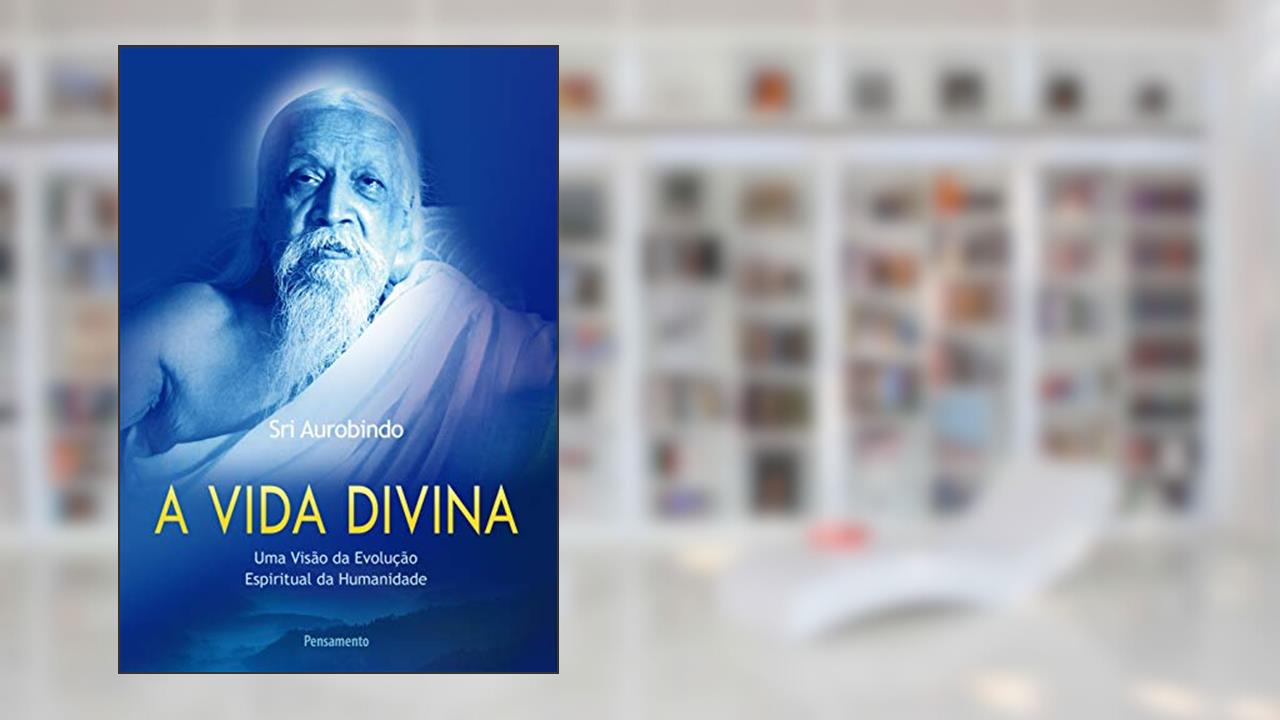 Capa de A Vida Divina: uma Visão da Evolução Espiritual da Humanidade, do autor Sri Aurobindo