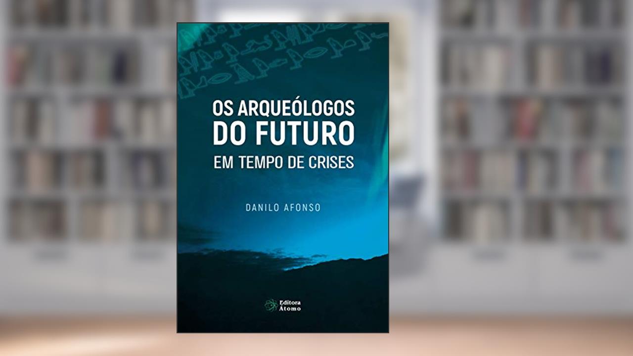 Capa de Os Arqueólogos do Futuro em Tempo de Crises: Vida Plena no Agora Como Antídoto Para a Ansiedade e o Sofrimento, do autor Danilo Afonso