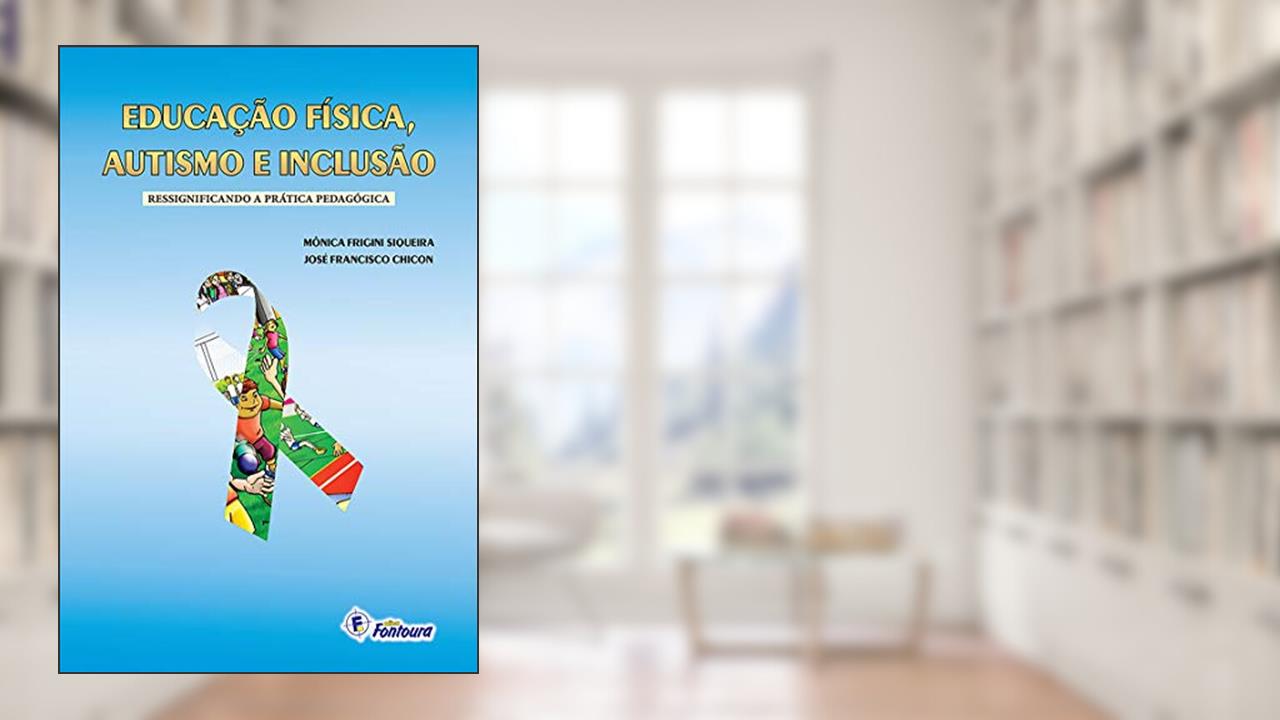 Capa de Educação física, autismo e inclusão: Ressignificando a prática pedagógica, do autor Mônica Frigini Siqueira; José Francisco Chicon