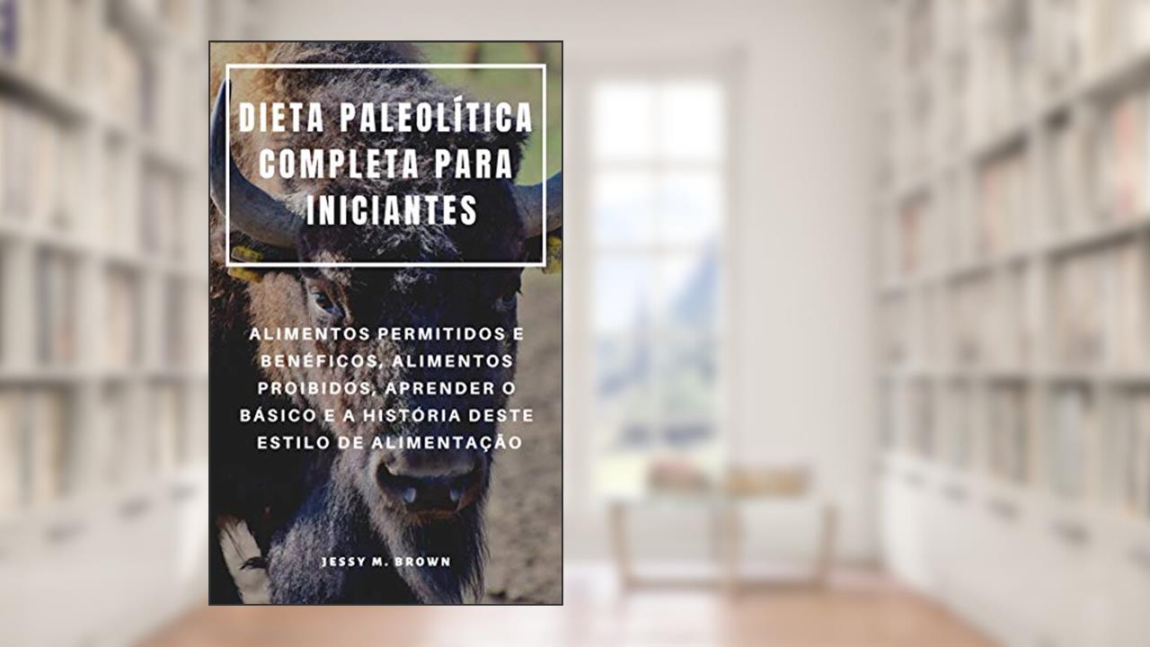 Capa de DIETA PALEOLÍTICA COMPLETA PARA INICIANTES : ALIMENTOS PERMITIDOS E BENÉFICOS, ALIMENTOS PROIBIDOS, APRENDER O BÁSICO E A HISTÓRIA DESTE ESTILO DE ALIMENTAÇÃO, do autor Jessy M. Brown