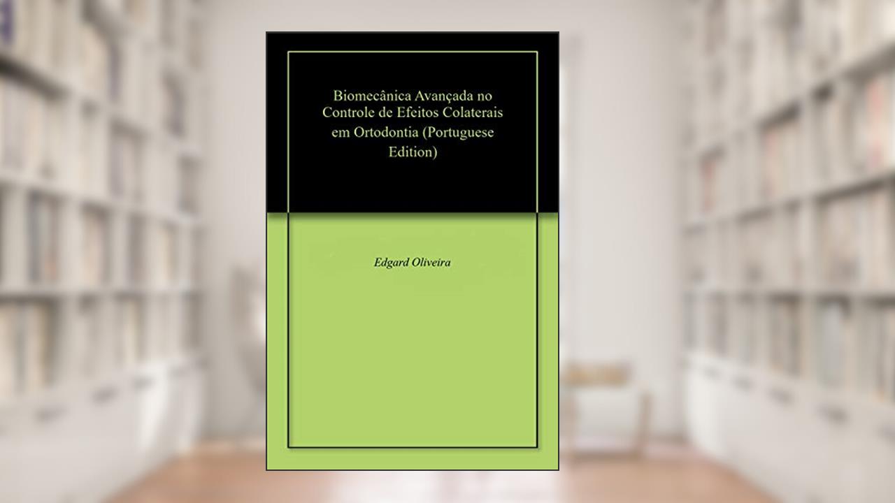 Capa de Biomecânica Avançada no Controle de Efeitos Colaterais em Ortodontia, do autor Edgard Oliveira