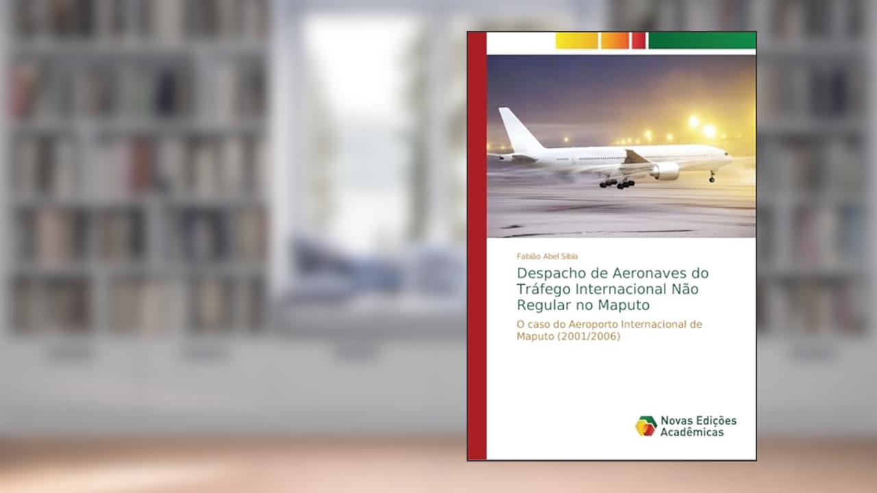 Capa de Despacho de Aeronaves do Tráfego Internacional Não Regular no Maputo: O caso do Aeroporto Internacional de Maputo (2001/2006), do autor Fabião Abel Sibia