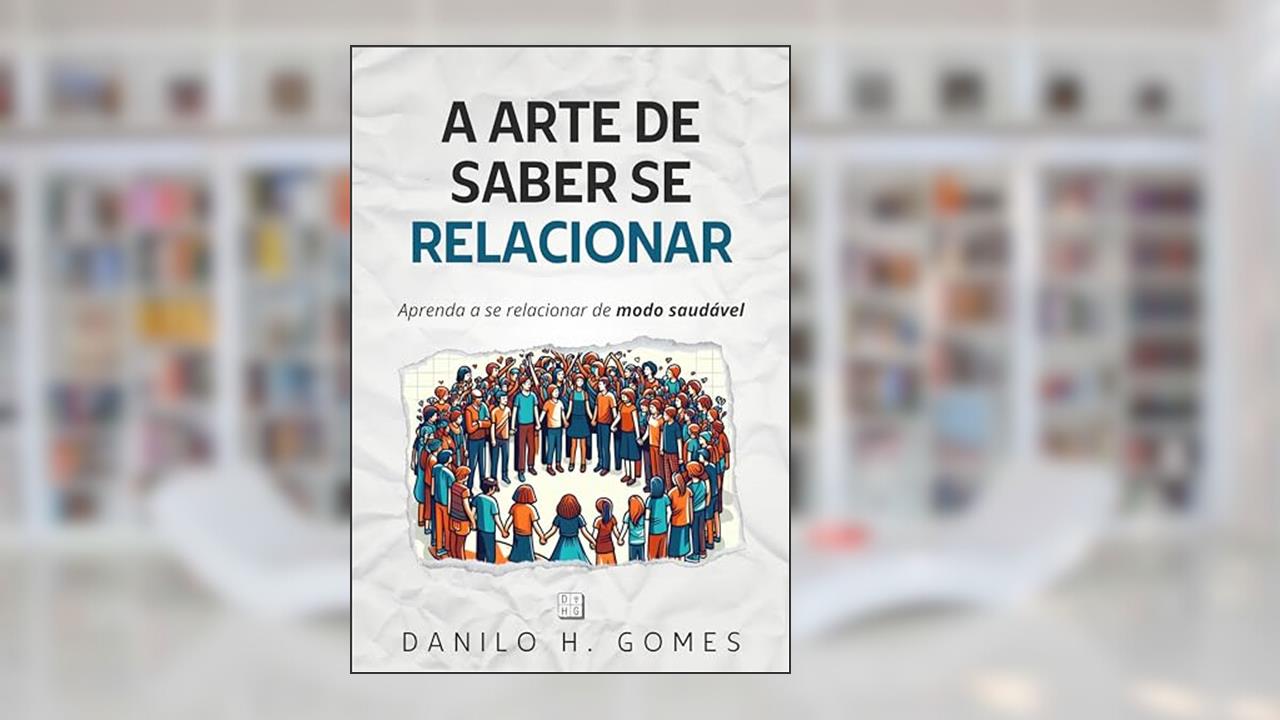 Capa de A Arte de Saber Se Relacionar: Aprenda a se relacionar de modo saudável, do autor Danilo H. Gomes
