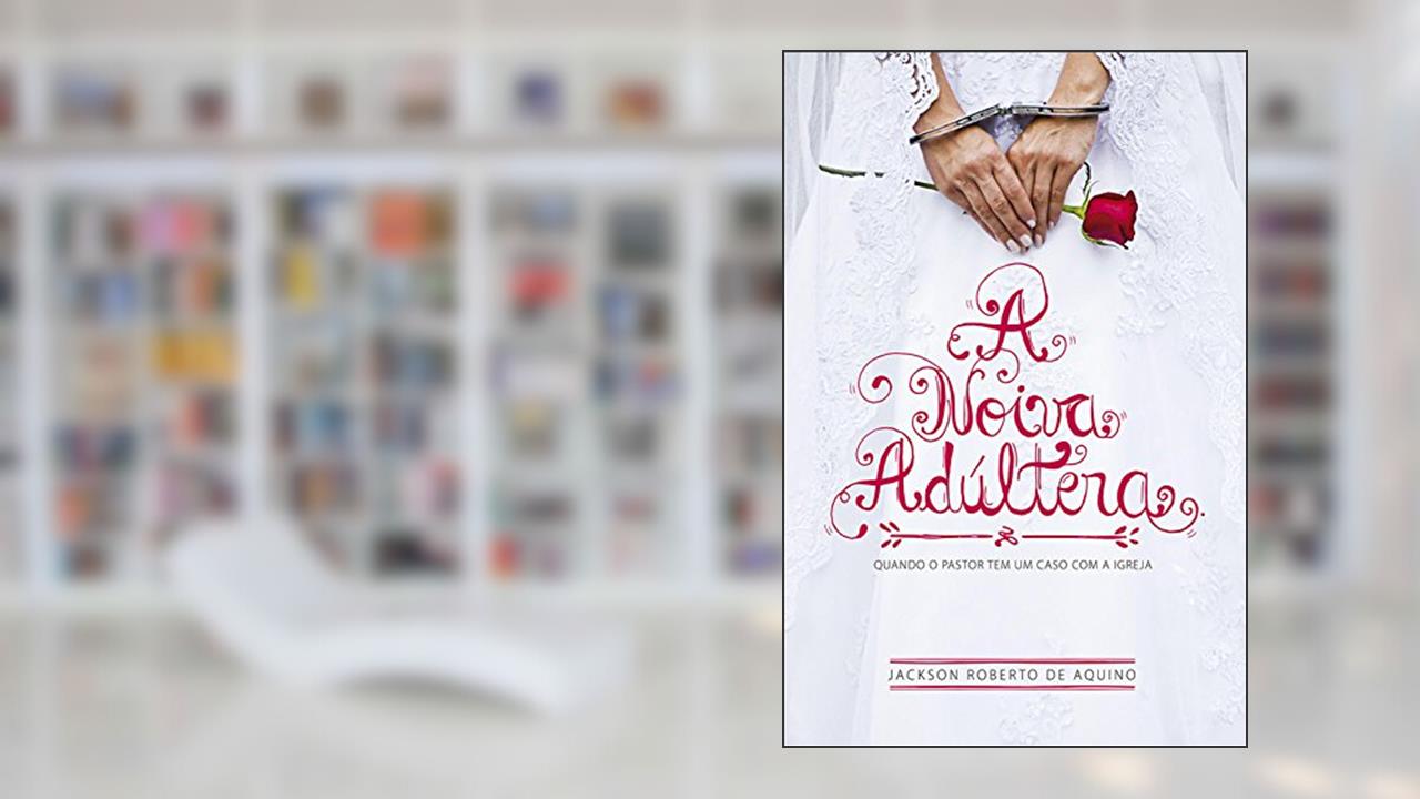 Capa de A Noiva Adúltera: Quando o Pastor Tem um Caso com a Igreja, do autor Jackson de Aquino