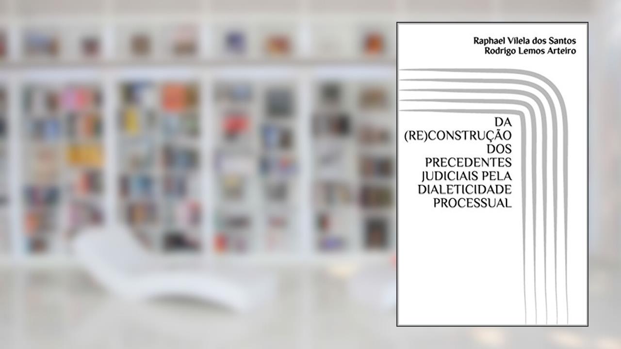 Capa de DA (RE)CONSTRUÇÃO DOS PRECEDENTES JUDICIAIS PELA DIALETICIDADE PROCESSUAL, do autor Raphael Vilela dos Santos; Rodrigo Lemos Arteiro