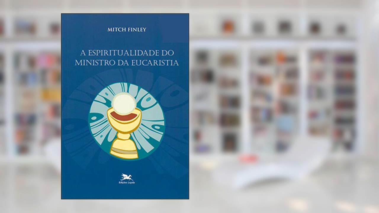 Capa de A espiritualidade do ministro da eucaristia, do autor Mitch Finley