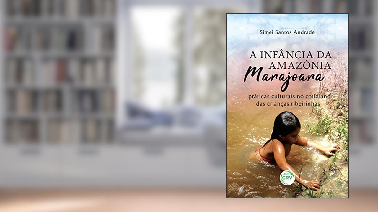 Capa de A infância da Amazônia marajoara: práticas culturais no cotidiano das crianças ribeirinhas, do autor Simei Santos Andrade