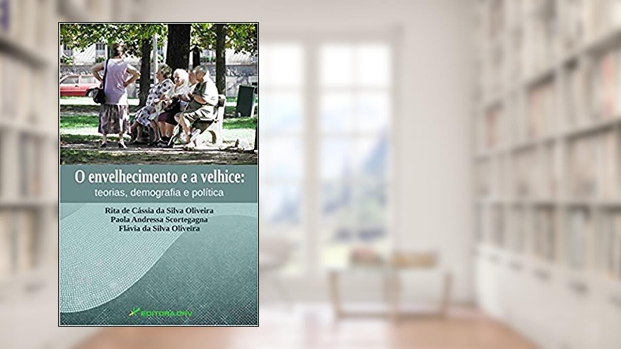 Capa de O envelhecimento e a velhice: teorias, demografia e polí­tica, do autor Rita de Cássia da Silva Oliveira; Flávia da Silva Oliveira; Paola Andressa Scortegagna