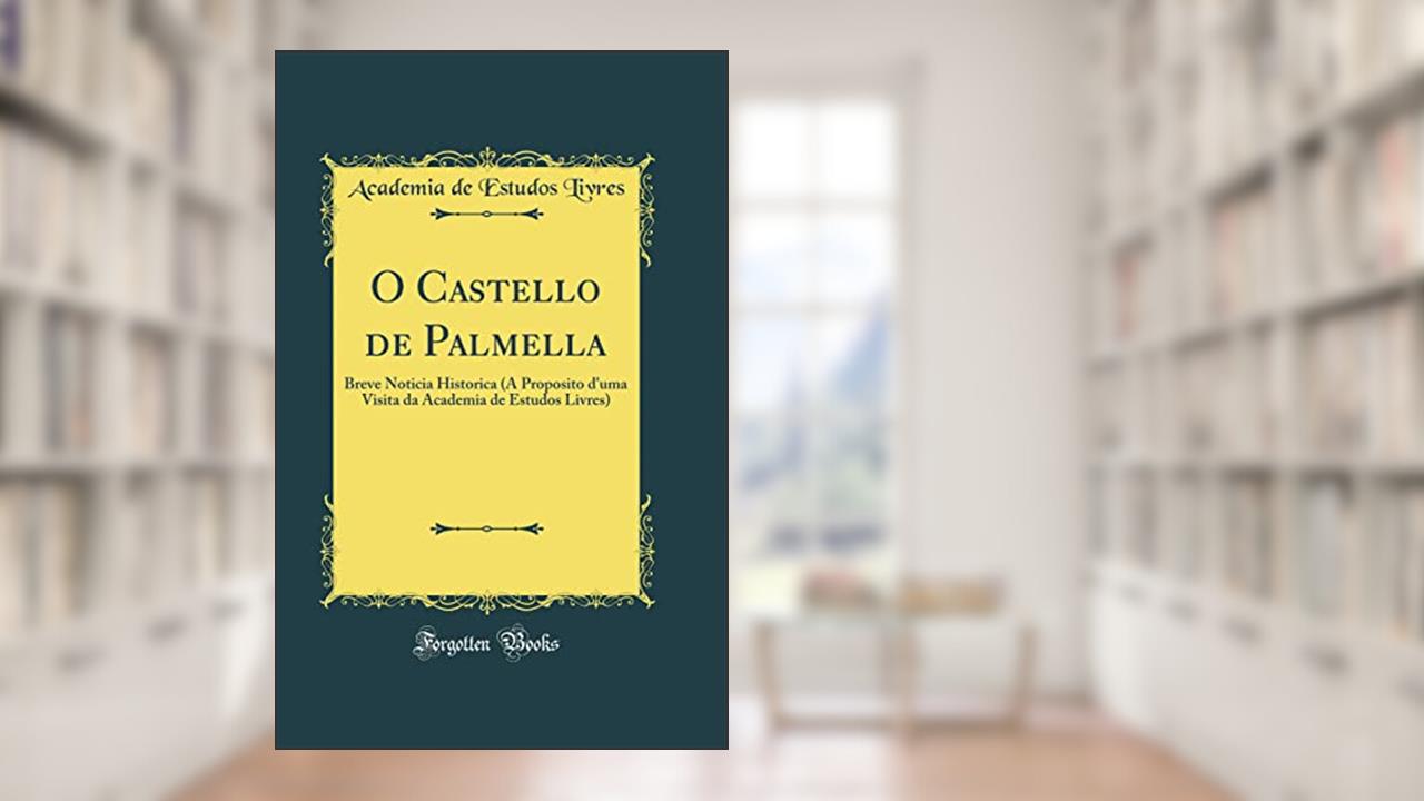 Capa de O Castello de Palmella: Breve Noticia Historica (A Proposito d'uma Visita da Academia de Estudos Livres) (Classic Reprint), do autor Academia de Estudos Livres