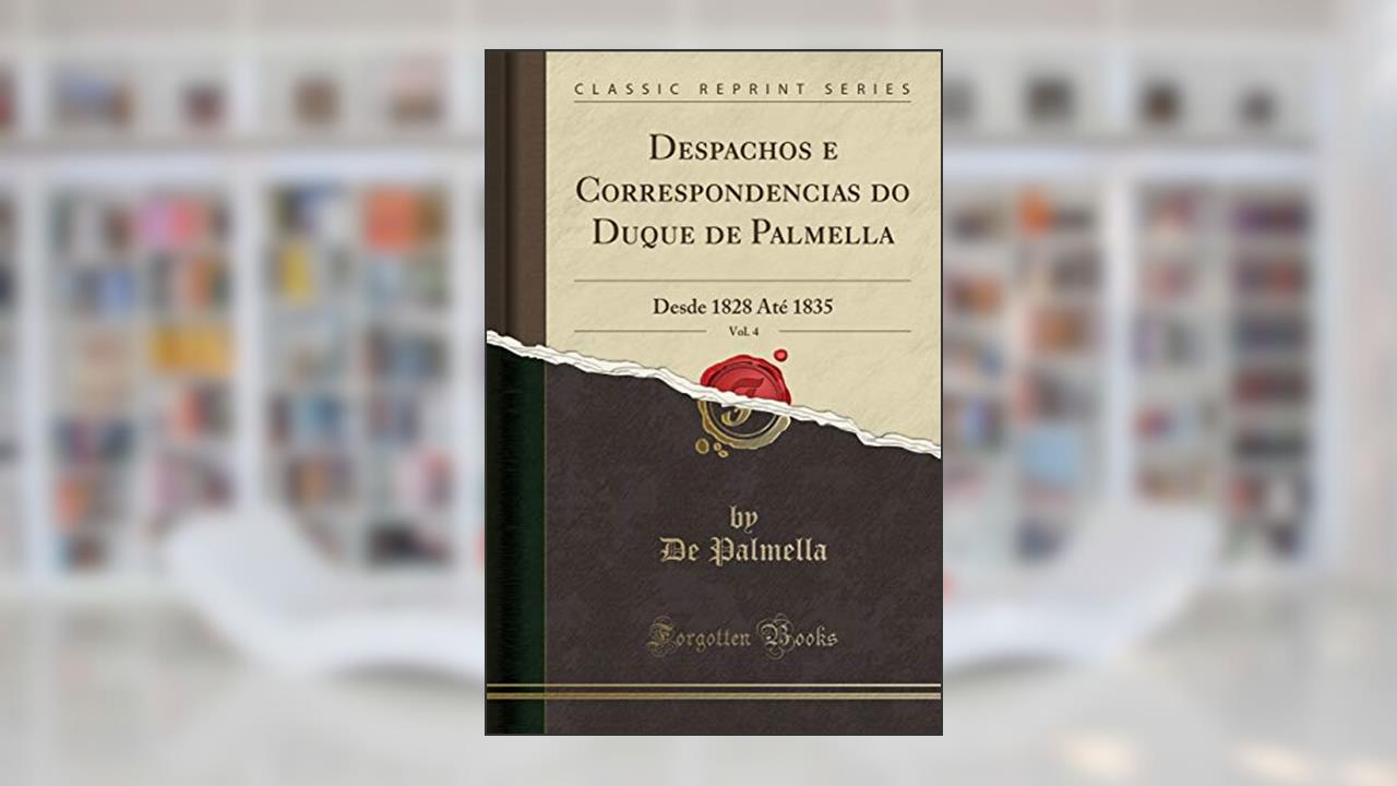 Capa de Despachos e Correspondencias do Duque de Palmella, Vol. 4: Desde 1828 Até 1835 (Classic Reprint), do autor De Palmella