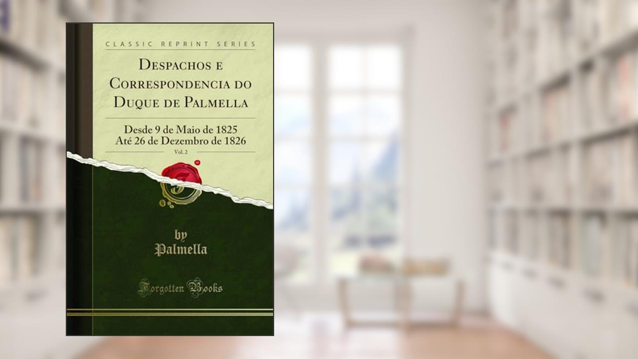 Capa de Despachos e Correspondencia do Duque de Palmella, Vol. 2: Desde 9 de Maio de 1825 Até 26 de Dezembro de 1826 (Classic Reprint), do autor Palmella Palmella