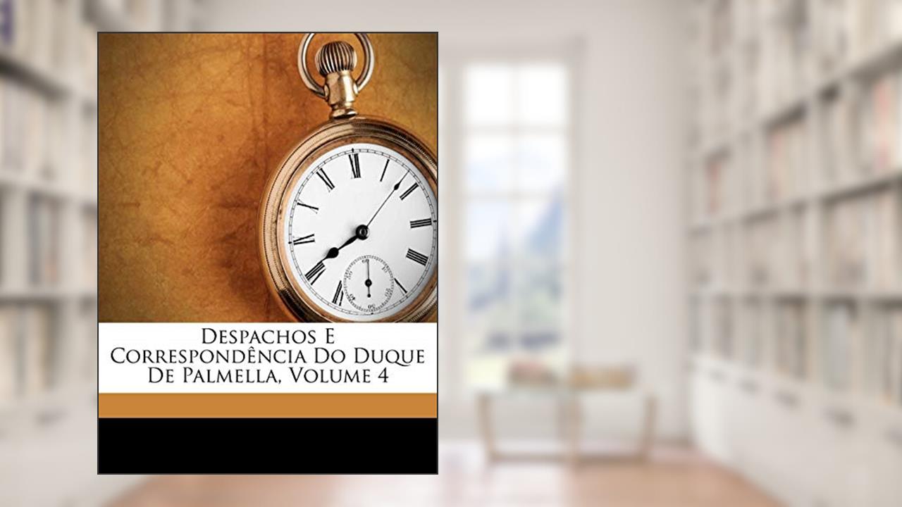 Capa de Despachos E Correspondência Do Duque De Palmella, Volume 4, do autor Palmella; José Joaquim Dos Reis E Vasconcellos