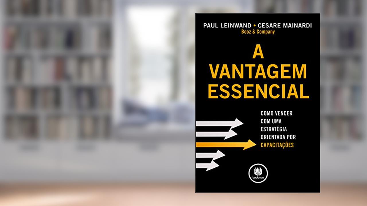 Capa de A Vantagem Essencial: Como Vencer com uma Estratégia Orientada por Capacitações, do autor Paul Leinwand; Cesare Mainardi