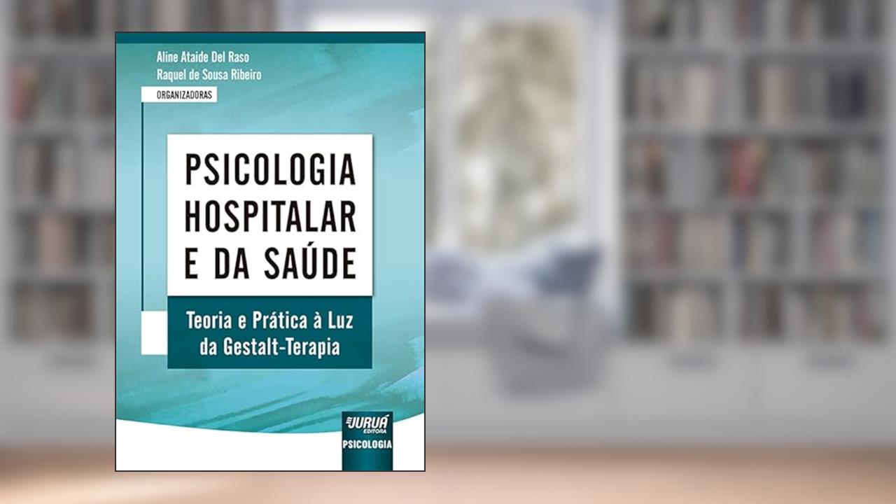Psicologia Hospitalar e da Saúde - Teoria e Prática à Luz da Gestalt-Terapia, do autor Organizadoras: Aline Ataide Del Raso e Raquel de Sousa Ribeiro