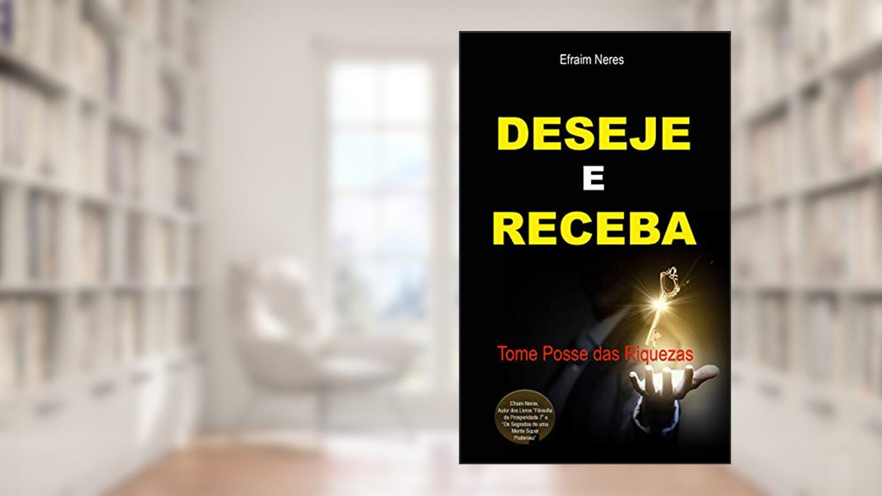Capa de Deseje e Receba: Tome Posse das Riquezas, do autor Efraim Neres