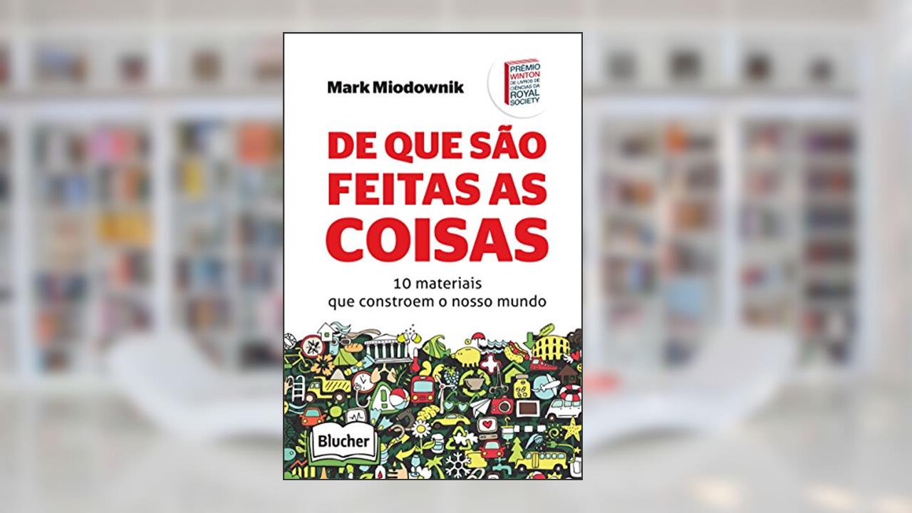De que São Feitas as Coisas: 10 Materiais que Constroem o Nosso Mundo, do autor Mark Miodownik