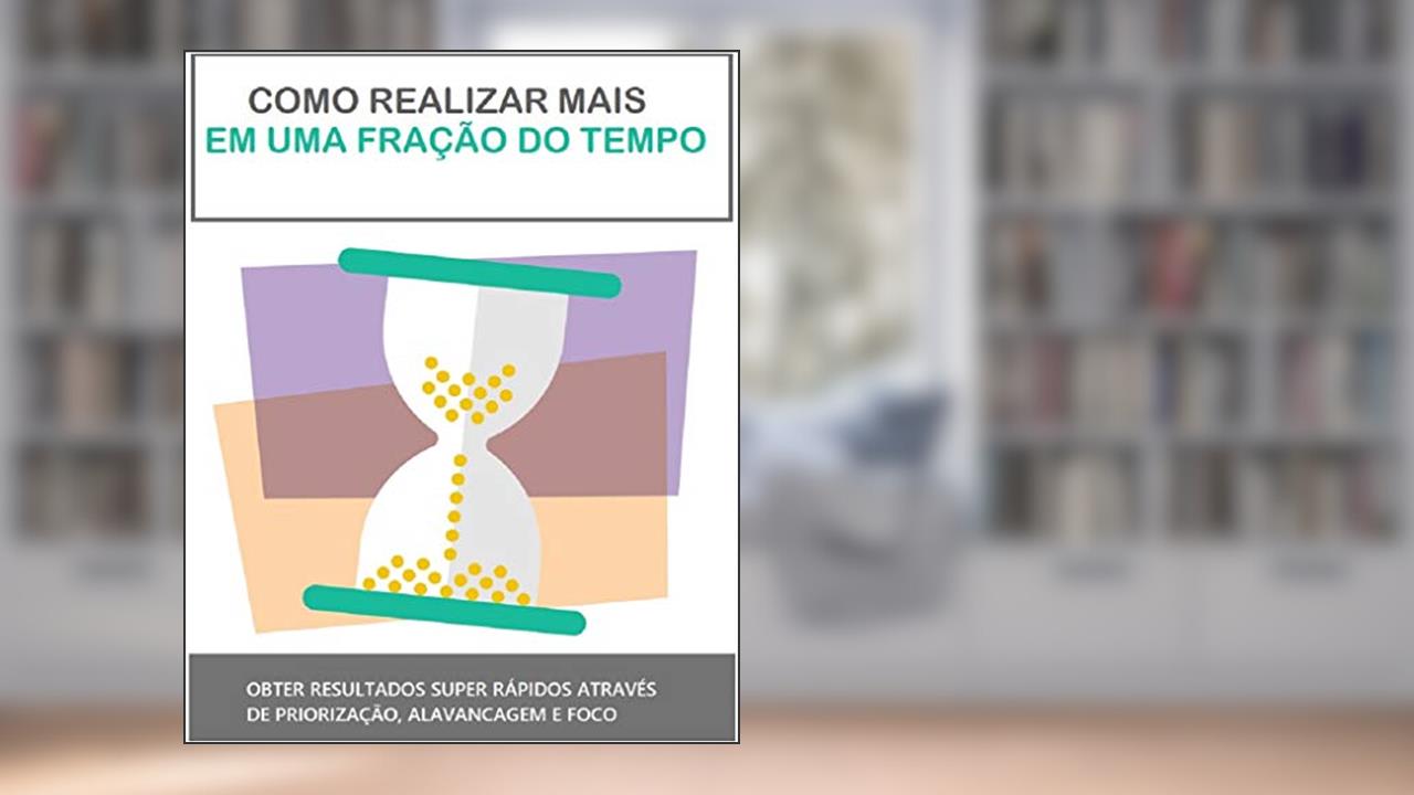 Capa de Como Realizar Mais em uma Fração do Tempo: Método para obter resultados mais rápidos, do autor Anderson Costa
