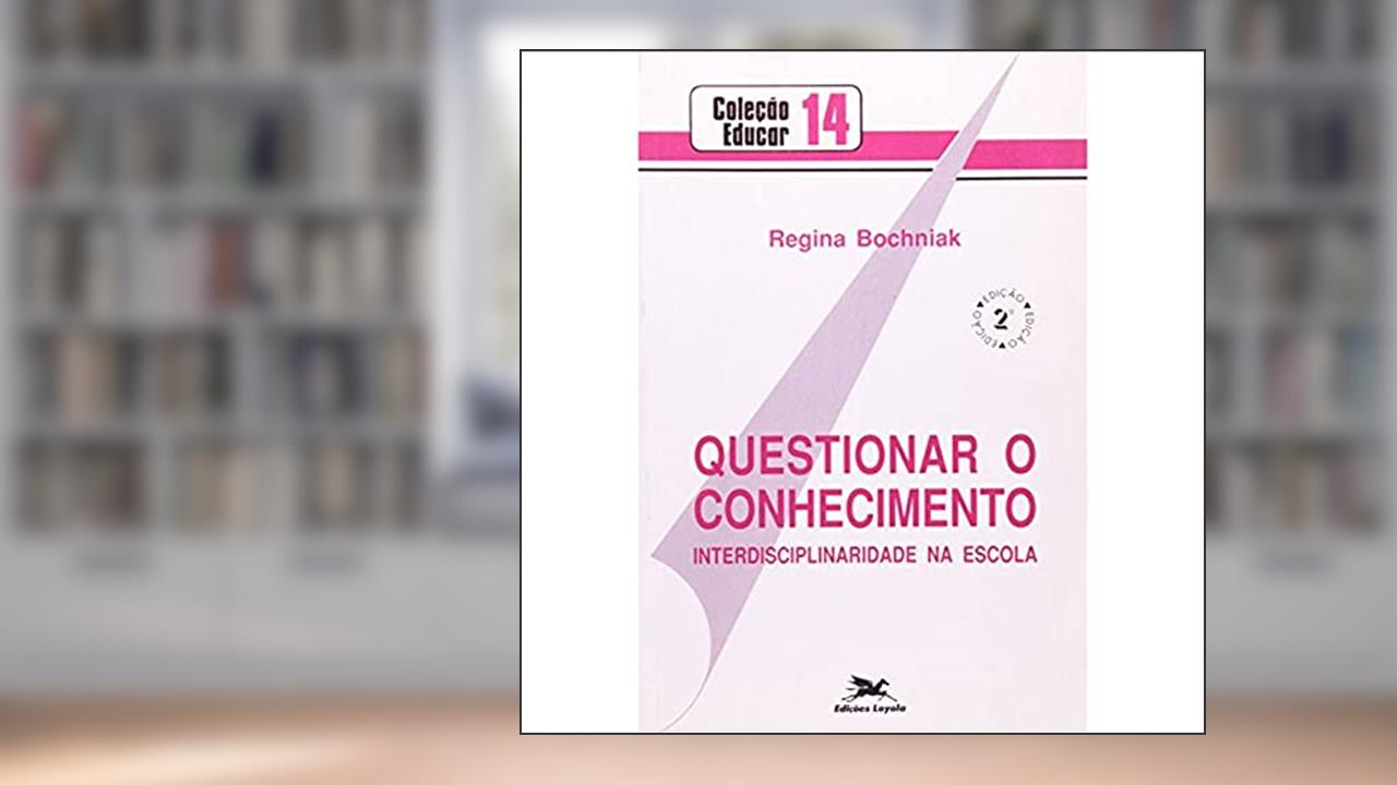 Capa de Questionar o Conhecimento. Interdisciplinaridade na Escola. Episteme, do autor Regina Bochniak
