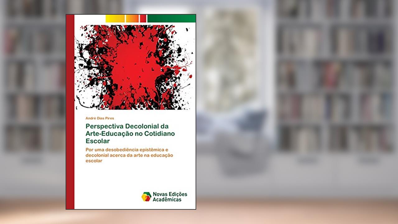 Capa de Perspectiva Decolonial da Arte-Educação no Cotidiano Escolar: Por uma desobediência epistêmica e decolonial acerca da arte na educação escolar, do autor André Dias Pires
