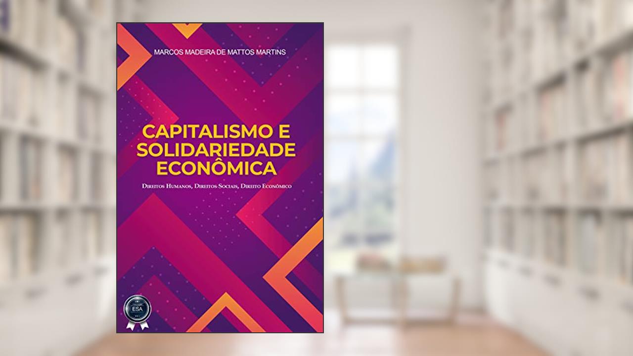 Capa de CAPITALISMO E SOLIDARIEDADE ECONÔMICA: Direitos Humanos, Direitos Sociais, Direito Econômico, do autor Marcos Madeira de Mattos Martins