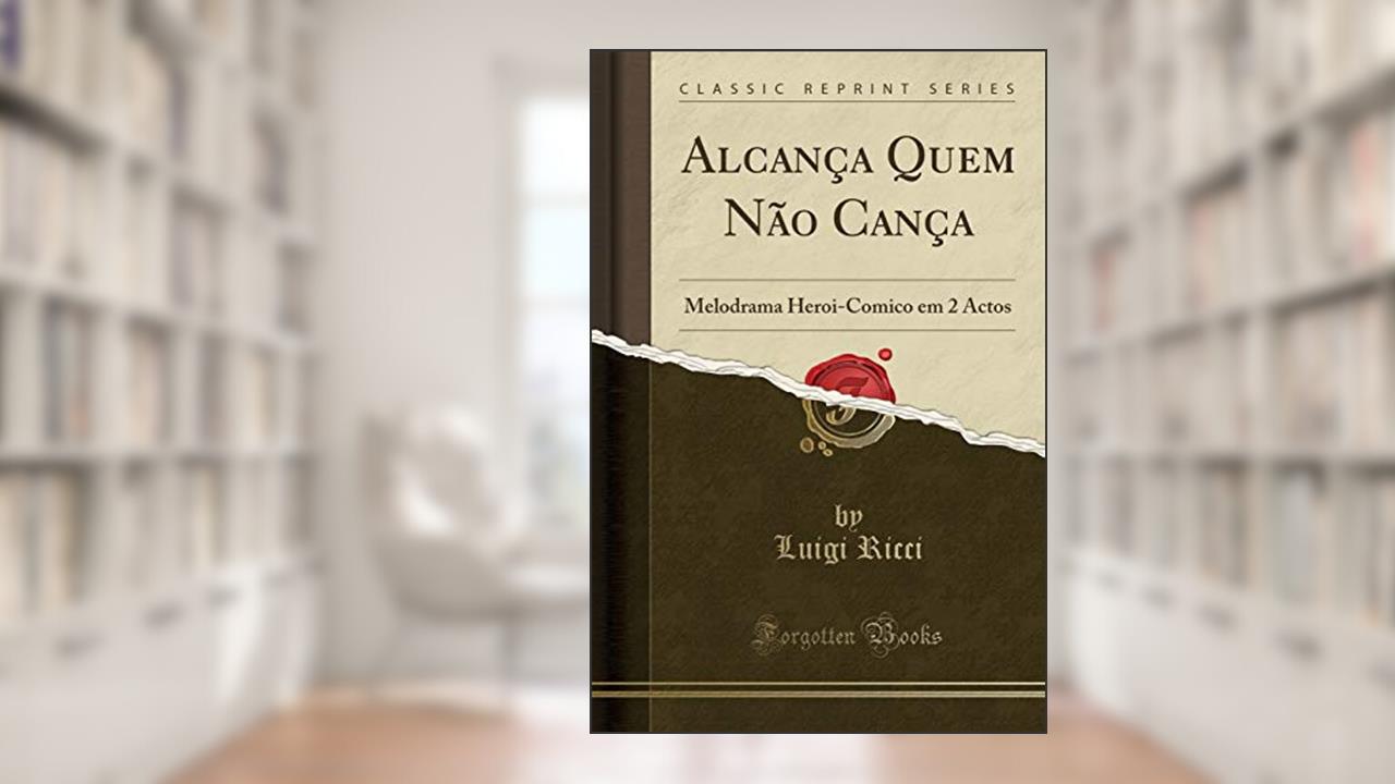 Capa de Alcança Quem Não Cança: Melodrama Heroi-Comico em 2 Actos (Classic Reprint), do autor Luigi Ricci