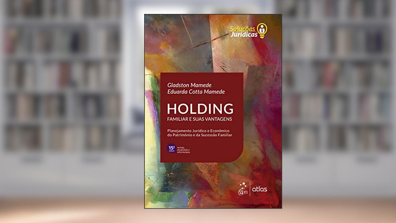 Série Soluções Jurídicas: Holding Familiar e Suas Vantagens, de Gladston Mamede; Eduarda Cotta Mamede