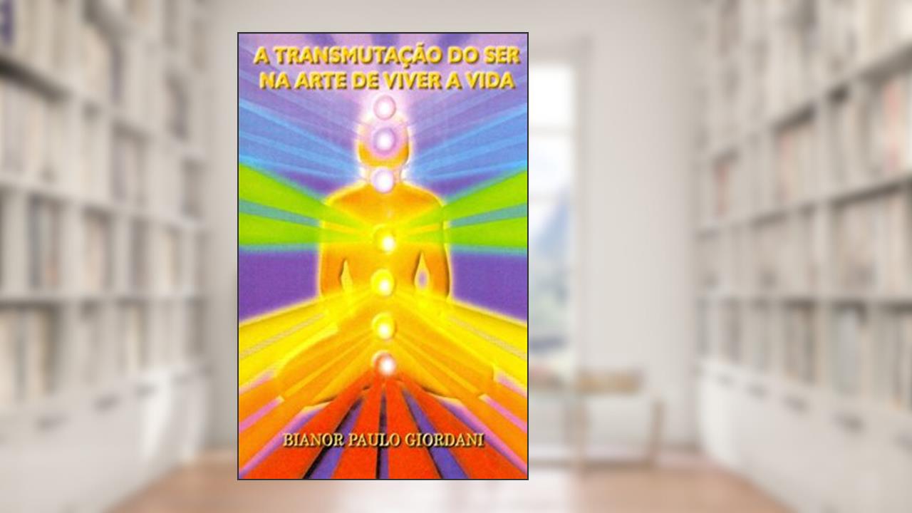 Capa de A Transmutação do Ser na Arte de Viver a Vida, do autor Bianor Paulo Giordani