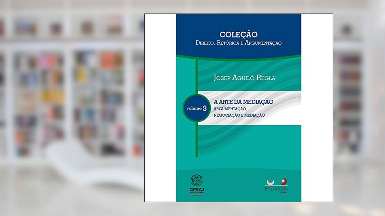 Capa de A Arte da Mediação. Argumentação Negociação e Mediação Retórica e Argumentação - Volume 3. Coleção Direito, do autor Josep Aguiló Regla