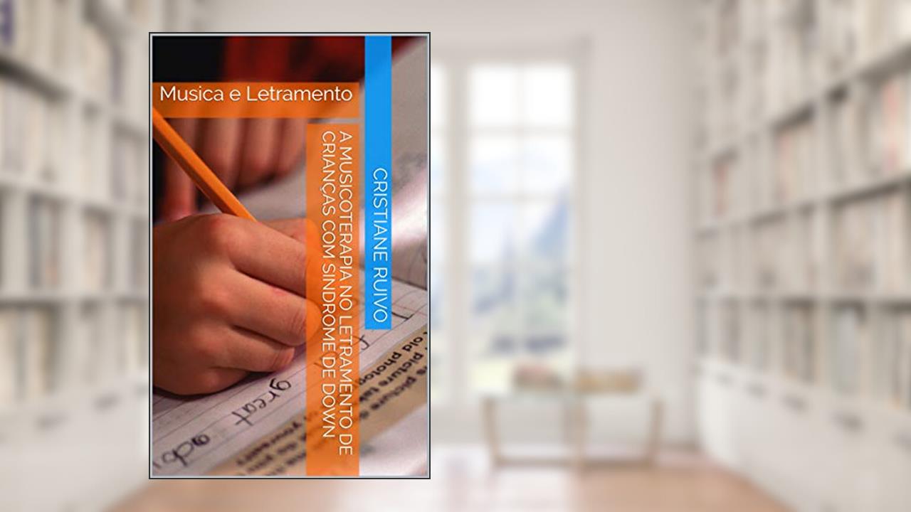 A Musicoterapia no Letramento de Crianças com Sindrome de Down: Musica e Letramento, do autor cristiane ruivo
