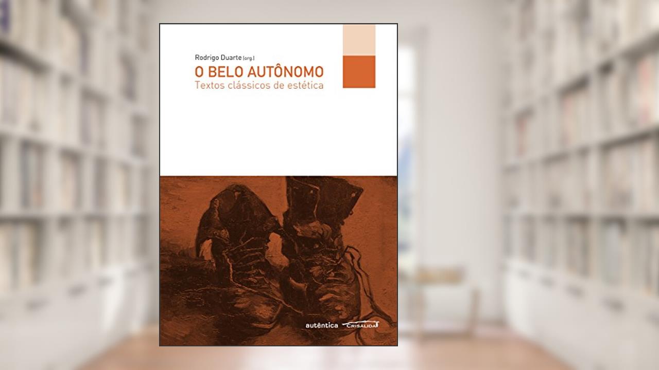 O belo autônomo: Textos clássicos de estética, do autor Rodrigo Duarte