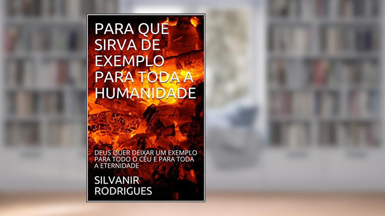 Capa de PARA QUE SIRVA DE EXEMPLO PARA TODA A HUMANIDADE: DEUS QUER DEIXAR UM EXEMPLO PARA TODO O CÉU E PARA TODA A ETERNIDADE, do autor SILVANIR RODRIGUES