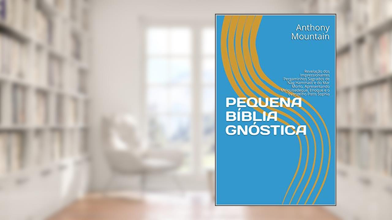 Capa de PEQUENA BÍBLIA GNÓSTICA: Revelação dos Impressionantes Pergaminhos Sagrados de Nag Hammadi e do Mar Morto, Apresentando Melquisedeque, Enoque e o Evangelho Pistis Sophia, do autor Anthony Mountain