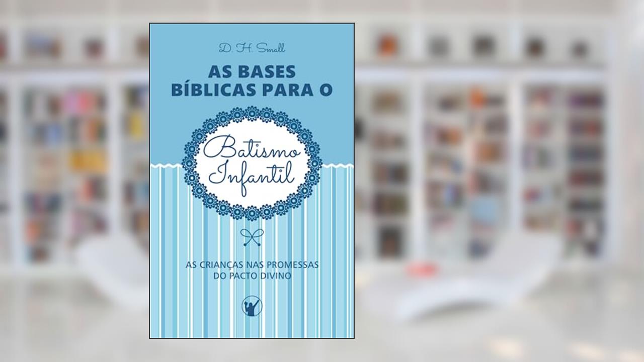 Capa de As Bases Bíblicas para o Batismo Infantil: As crianças nas promessas do pacto divino (Portuguese Edition), do autor Dwight Hervey Small