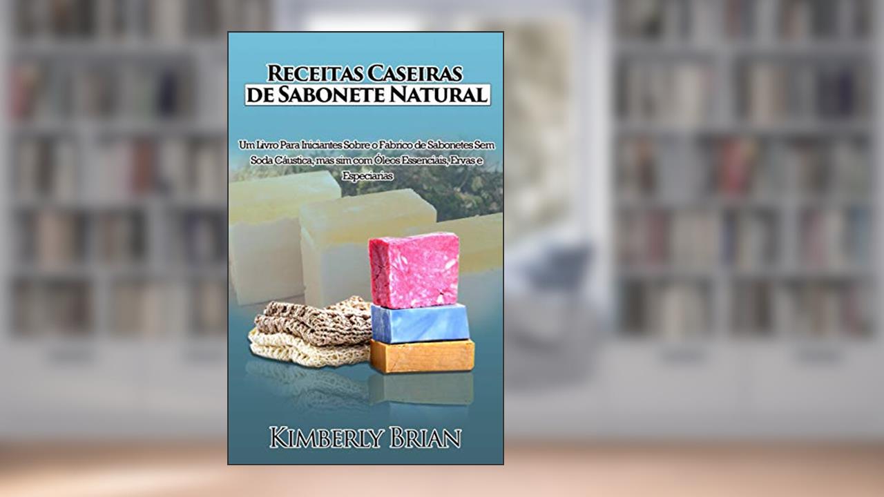 Capa de Receitas Caseiras de Sabonete Natural: Um livro para iniciantes sobre produção de sabonetes sem soda cáustica, do autor Kimberly Brian